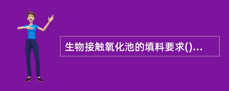 生物接触氧化池的填料要求()、比表面积大和空隙率高的组合体,还要求水力阻力小、化