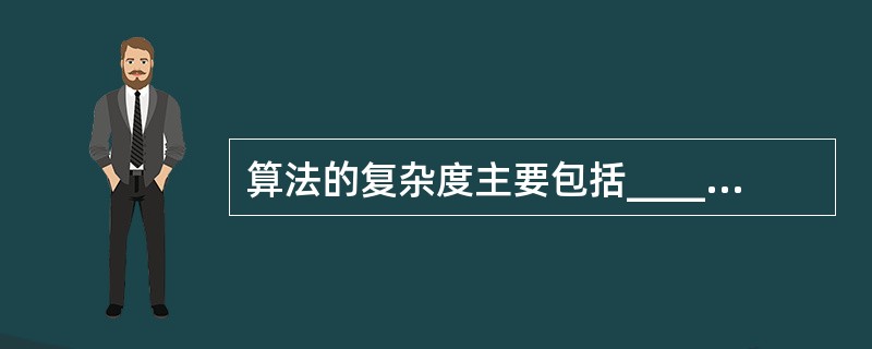 算法的复杂度主要包括______复杂度和空间复杂度。