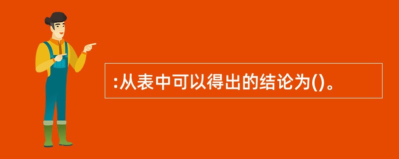 :从表中可以得出的结论为()。 :从表中可以得出的结论为()。