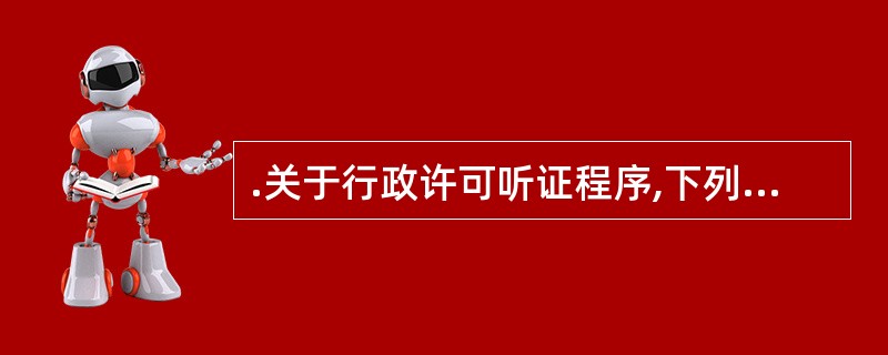 .关于行政许可听证程序,下列哪些说法是正确的?( )