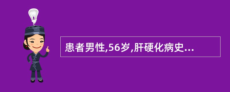患者男性,56岁,肝硬化病史12年。患者8h前,突然出现大量呕血,并柏油样便,2