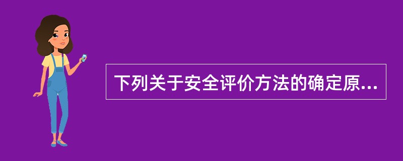 下列关于安全评价方法的确定原则的说法中,正确的包括( )。