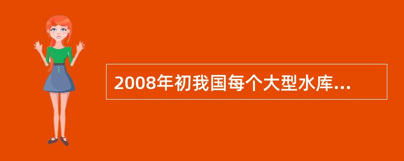 2008年初我国每个大型水库的平均蓄水量约为: