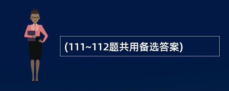 (111~112题共用备选答案)