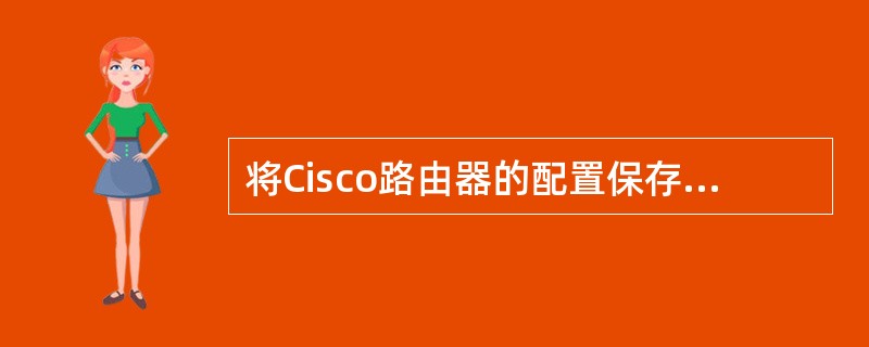 将Cisco路由器的配置保存在NVRAM中,正确的命令是______。A) Ro