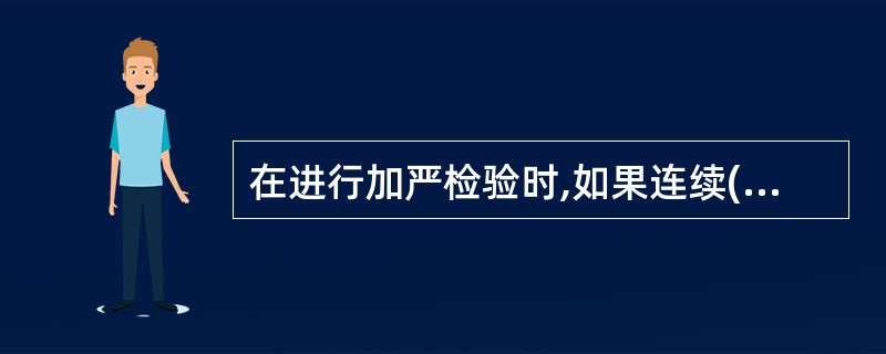 在进行加严检验时,如果连续()批初次检验接收,则以下批起恢复正常检验。