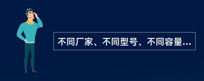 不同厂家、不同型号、不同容量蓄电池组可以并联使用。