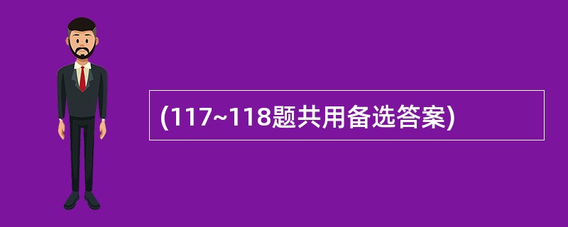 (117~118题共用备选答案)
