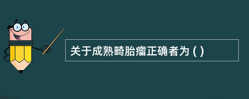 关于成熟畸胎瘤正确者为 ( )