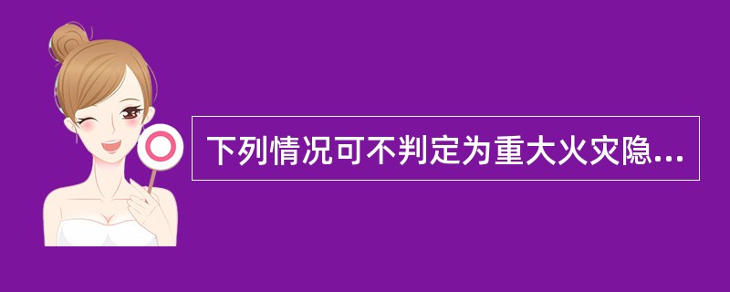 下列情况可不判定为重大火灾隐患的有( )。