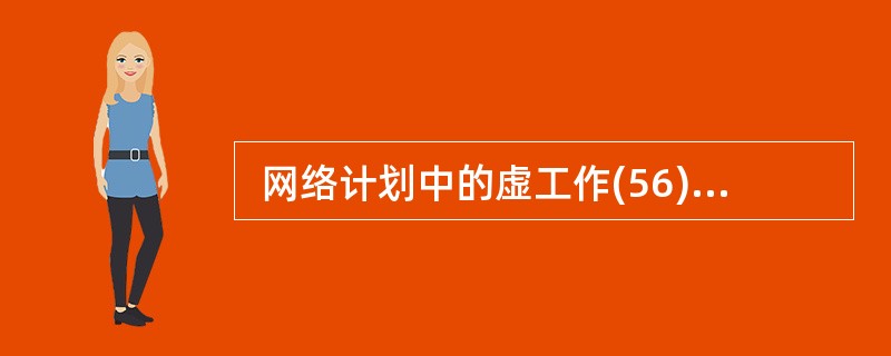  网络计划中的虚工作(56) 。双代号网络计划中的节点表示(57) 。 (56