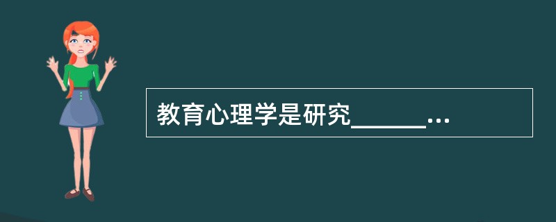 教育心理学是研究_______中的心理现象及其发展变化规律的科学。