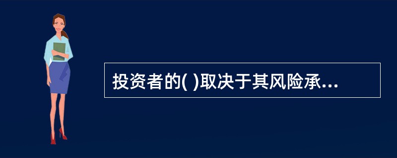 投资者的( )取决于其风险承受能力和意愿。