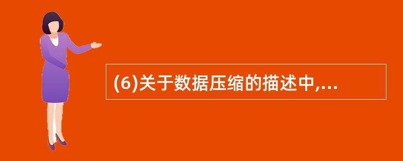 (6)关于数据压缩的描述中,正确的是A)多媒体信息存在许多数据冗余 B)图像压缩