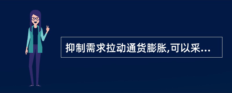 抑制需求拉动通货膨胀,可以采取的措施是( )。