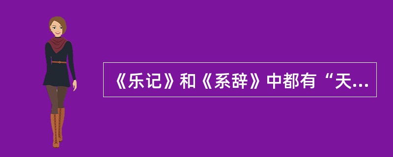 《乐记》和《系辞》中都有“天尊地卑”、“方以类聚,物以群分”等文句,由于《系辞》