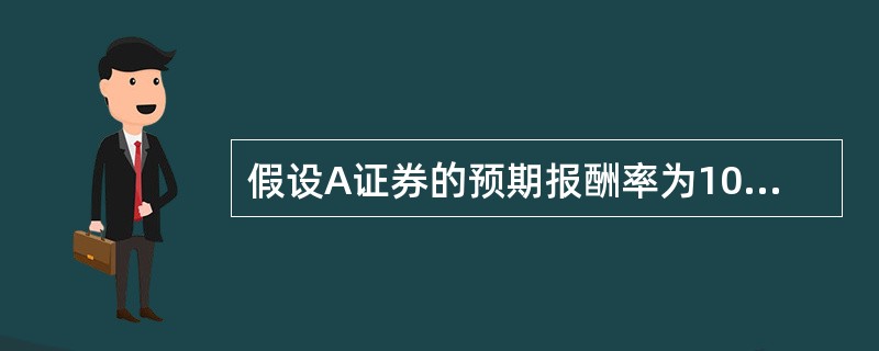 假设A证券的预期报酬率为10%,标准差为12%。B证券的预期报酬率为18%,标准