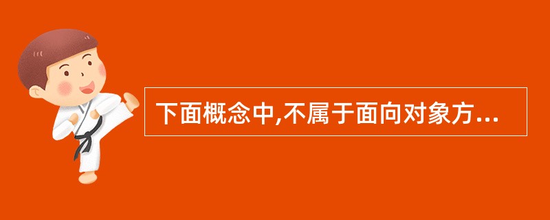 下面概念中,不属于面向对象方法的是______。