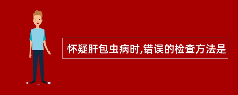 怀疑肝包虫病时,错误的检查方法是