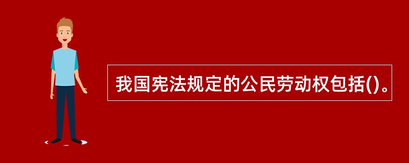 我国宪法规定的公民劳动权包括()。