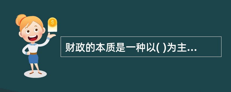 财政的本质是一种以( )为主体的分配关系。