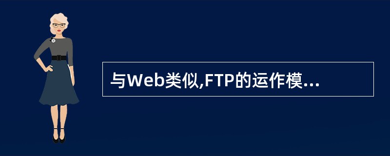 与Web类似,FTP的运作模式也是客户机£¯服务器.()