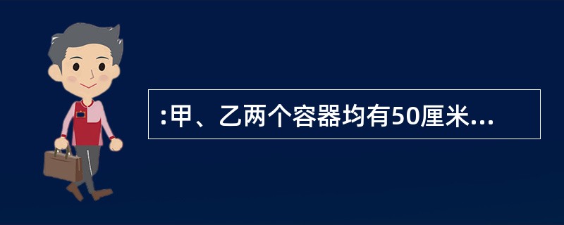 :甲、乙两个容器均有50厘米深,底面积之比5:4,甲容器水深9厘米,乙容器水深5