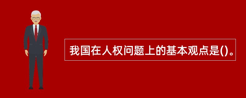 我国在人权问题上的基本观点是()。