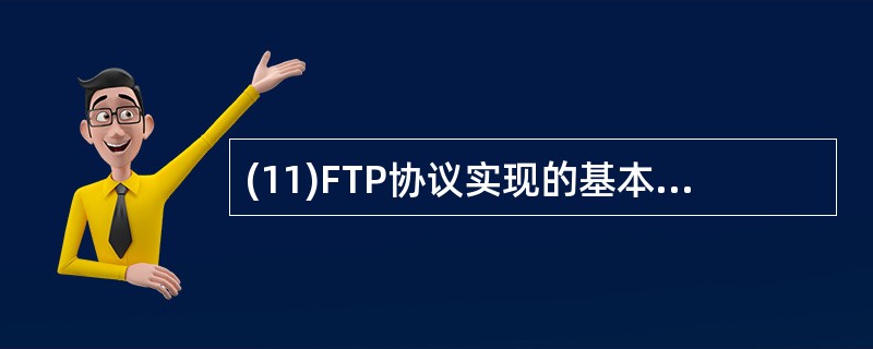 (11)FTP协议实现的基本功能是A)文件传输 B)域名解析 C)邮件接收 D)