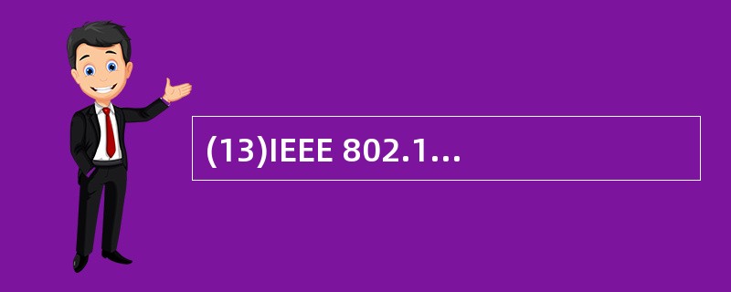 (13)IEEE 802.11支持的网络类型是A)光纤传感网 B)无线VPN C