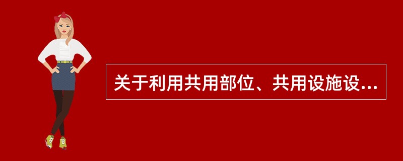 关于利用共用部位、共用设施设备经营所得经营收益的使用,《物业管理条例》中规定:业