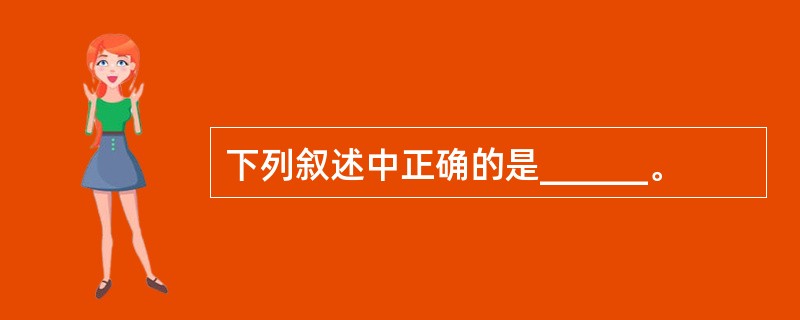 下列叙述中正确的是______。