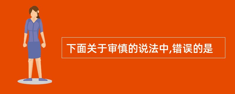 下面关于审慎的说法中,错误的是