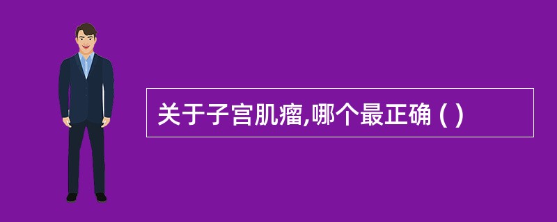 关于子宫肌瘤,哪个最正确 ( )