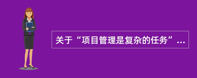 关于“项目管理是复杂的任务”的工程项目管理的特点,下列说法不正确的是()。