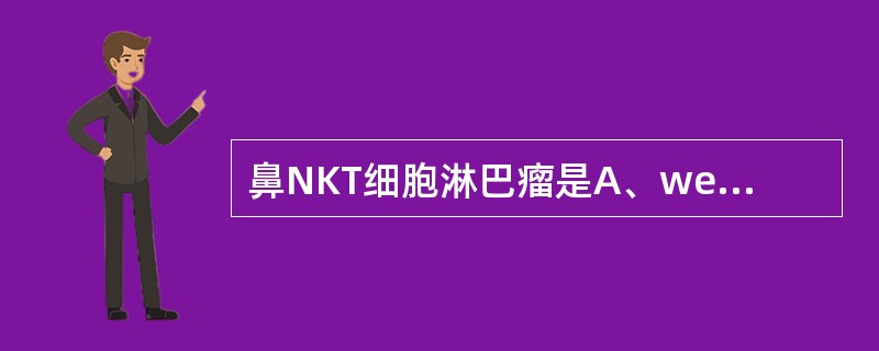 鼻NKT细胞淋巴瘤是A、wegener肉芽肿B、原发于鼻腔的非霍奇金淋巴瘤B细胞