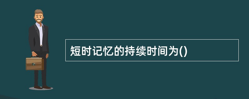 短时记忆的持续时间为()