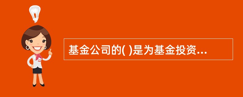 基金公司的( )是为基金投资运作提供支持,主要从事宏观、行业和上市公司投资价值研