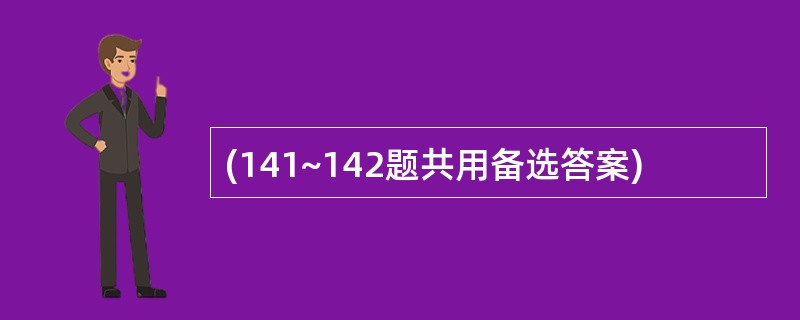 (141~142题共用备选答案)