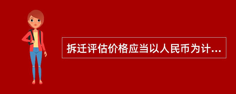 拆迁评估价格应当以人民币为计价的货币,精确到元。 ( )