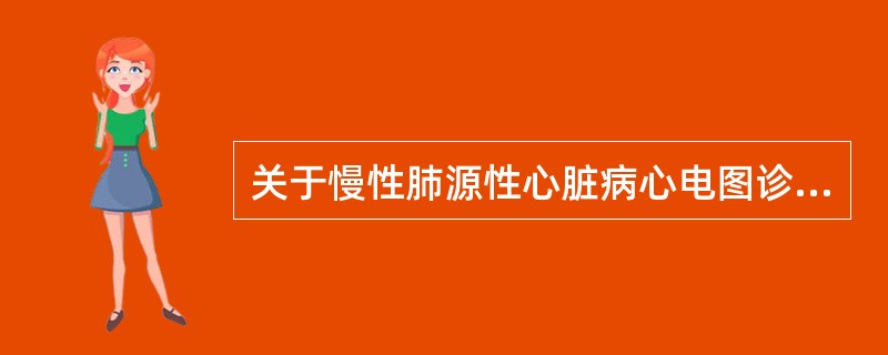 关于慢性肺源性心脏病心电图诊断标准的主要条件正确的有