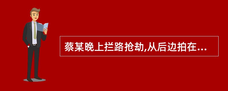 蔡某晚上拦路抢劫,从后边拍在前边走的张某的肩膀,让其