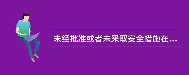 未经批准或者未采取安全措施在电力设施周围或者在依法划定的电力设施保护区内进行作业