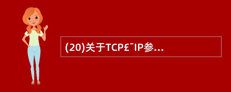 (20)关于TCP£¯IP参考模型的描述中,正确的是A)采用七层网络体系结构 B