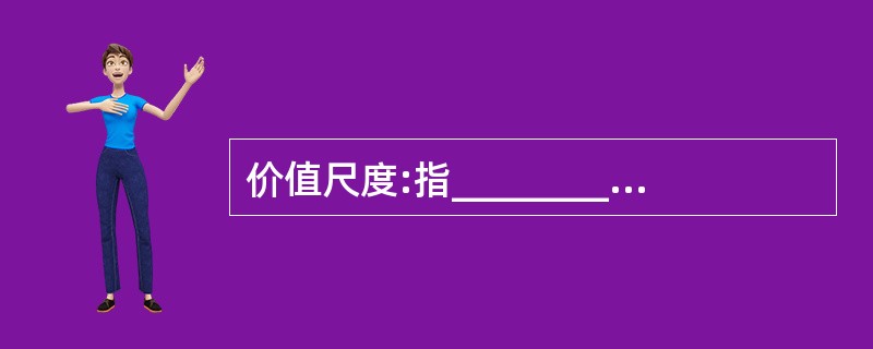 价值尺度:指____________衡量和表现商品价值量大小的职能。