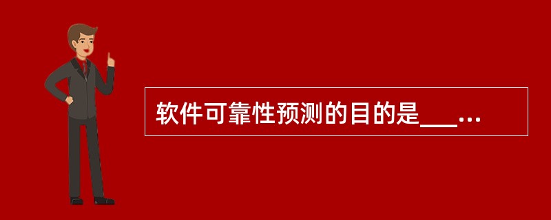 软件可靠性预测的目的是______。A) 根据软件在可靠性与测试揭示的故障情况来