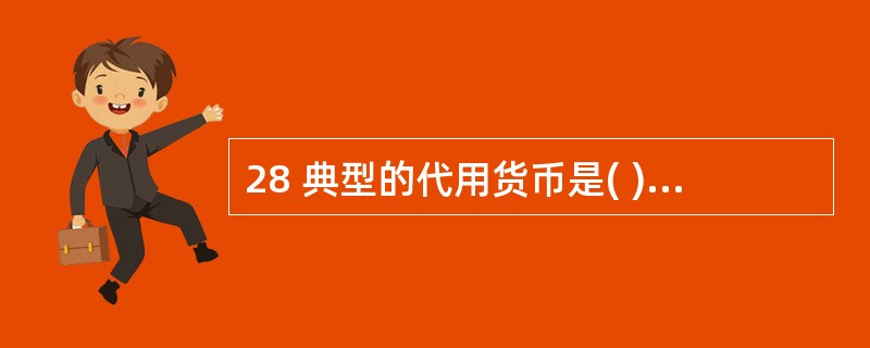 28 典型的代用货币是( )。 A 辅币 B.银行存款 C.银行券 D.现金 -