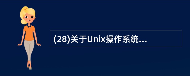 (28)关于Unix操作系统的描述中,正确的是A)单用户、多任务操作系统 B)系