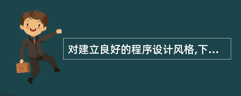 对建立良好的程序设计风格,下面描述正确的是______。