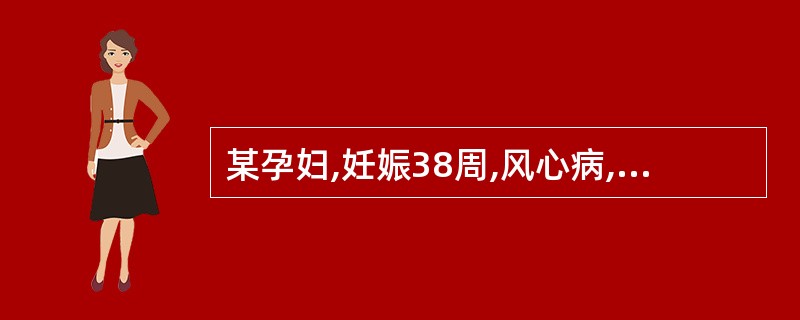 某孕妇,妊娠38周,风心病,无心衰及头盆不称,宫口开大10Cm,先露 3,以下处